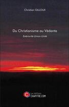 Couverture du livre « Du christianisme au vedanta ; extériorité-union-unité » de Christian Gilloux aux éditions Chapitre.com