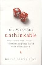 Couverture du livre « THE AGE OF THE UNTHINKABLE. WHY THE NEW WORLD DISORDER CONSTANTLY - SURPRISES US AND WHAT TO DO ABOUT IT » de Joshua Cooper Ramo aux éditions Little Brown Uk