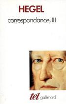 Couverture du livre « Correspondance t. 3 » de Georg Wilhelm Friedrich Hegel aux éditions Gallimard