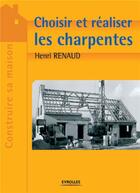 Couverture du livre « Choisir et réaliser les charpentes » de Henri Renaud aux éditions Eyrolles