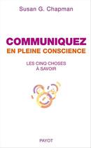 Couverture du livre « Communiquez en pleine conscience ; les cinq choses à savoir » de Susan G. Chapman aux éditions Editions Payot