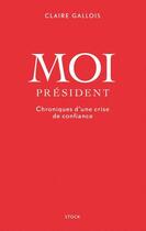 Couverture du livre « Moi président ; chroniques d'une crise de confiance » de Claire Gallois aux éditions Stock