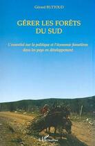 Couverture du livre « GÉRER LES FORETS DU SUD : L'essentiel sur la politique et l'économie forestières dans les pays en développement » de Gerard Buttoud aux éditions Editions L'harmattan