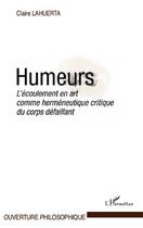 Couverture du livre « Humeurs ; l'écoulement en art comme herméneutique critique du corps défaillant » de Claire Lahuerta aux éditions L'harmattan