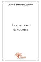 Couverture du livre « Les passions carnivores » de Chancel Sekode Ndeugbayi aux éditions Edilivre