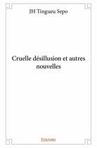 Couverture du livre « Cruelle désillusion et autres nouvelles » de J. H. Tingueu Sepo aux éditions Edilivre