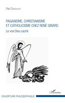 Couverture du livre « Paganisme, christianisme et catholicisme chez René Girard ; le vrai Dieu caché » de Paul Dubouchet aux éditions L'harmattan