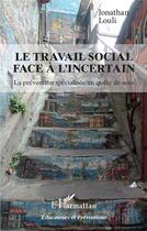 Couverture du livre « Le travail social face à l'incertain ; la prévention specialisée en quête de sens » de Jonathan Louli aux éditions L'harmattan