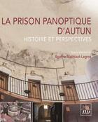 Couverture du livre « La prison panoptique d'Autun : histoire et perspectives » de Agathe Mathiaut-Legros aux éditions Pu De Dijon