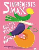 Couverture du livre « 5 ingrédients max : recettes veggies au quotidien » de Vanessa Pollet aux éditions La Plage