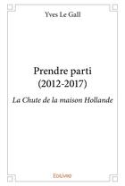 Couverture du livre « Prendre parti (2012 2017) - la chute de la maison hollande » de Yves Le Gall aux éditions Edilivre