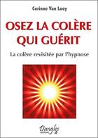 Couverture du livre « Osez la colère qui guérit ; la colère revisitée par l'hypnose » de Corinne Van Loey aux éditions Dangles