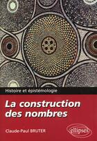 Couverture du livre « La construction des nombres - histoire et epistemologie » de Claude Paul Bruter aux éditions Ellipses