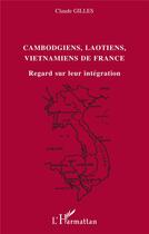 Couverture du livre « Cambodgiens, laotiens, vietnamiens de france - regard sur leur integration » de Gilles Claude aux éditions L'harmattan