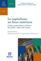 Couverture du livre « Le capitalisme au futur antérieur ; crédit et spéculation en France, fin XVIIIe-début XXe siècles » de Nadine Levratto et Alexxandro Stanziani aux éditions Bruylant