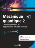 Couverture du livre « Mécanique quantique t.2 ; développements et applications à basse énergie (4e édition) » de Claude Aslangul aux éditions De Boeck Superieur