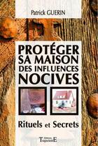 Couverture du livre « Protéger sa maison des influences nocives ; rituels et secrets » de Patrick Guerin aux éditions Trajectoire