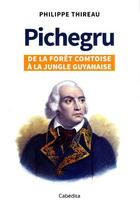 Couverture du livre « Pichegru : de la forêt comptoise à la jungle guyanaise » de Philippe Thireau aux éditions Cabedita