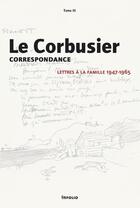 Couverture du livre « Le Corbusier, correspondance ; lettres à la famille, 1947-1965 » de Le Corbusier aux éditions Infolio