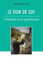 Couverture du livre « Le don de soi : l'histoire d'un guérisseur » de Raphael Ancay aux éditions Bookelis