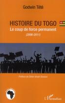 Couverture du livre « Histoire du Togo ; le coup de force permanent (2006-2011) » de Tetevi Godwin Tete-Adjalogo aux éditions L'harmattan
