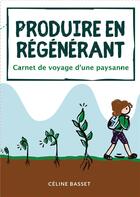 Couverture du livre « Produire en régénérant : carnet de voyage d'une paysanne » de Celine Basset aux éditions Books On Demand