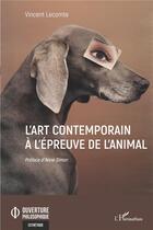 Couverture du livre « L'art contemporain à l'épreuve de l'animal » de Vincent Lecomte aux éditions L'harmattan