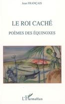 Couverture du livre « Le roi caché : Poèmes des équinoxes » de Jean Français aux éditions L'harmattan