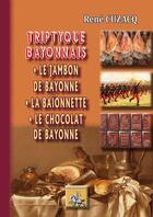 Couverture du livre « Triptyque bayonnais ; le jambon de bayonne, la baïonnette, le chocolat de bayonne » de Rene Cuzacq aux éditions Editions Des Regionalismes