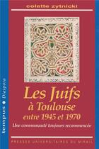 Couverture du livre « Les juifs à Toulouse entre 1945 et 1970 ; une communauté toujours recommencée » de Colette Zytnicki aux éditions Pu Du Midi