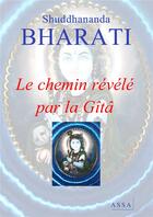 Couverture du livre « Le chemin revele par la gita - explication de la gita, tout est son oeuvre toujours, tous les evene » de Bharati Shuddhananda aux éditions Assa