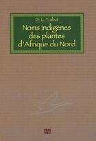 Couverture du livre « Noms indigènes des plantes d'Afrique du Nord » de L. Trabut aux éditions Ibis Press