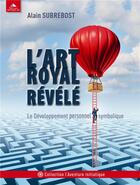 Couverture du livre « L'art royal révélé ; le développement personnel symbolique » de Alain Subrebost aux éditions Detrad Avs
