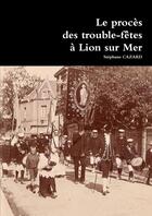 Couverture du livre « Le procès des trouble-fêtes à Lion sur Mer » de Stéphane Cazard aux éditions Lulu