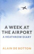 Couverture du livre « A WEEK AT THE AIRPORT: A HEATHROW DIARY » de Alain De Botton aux éditions Profile Books