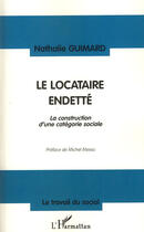 Couverture du livre « Le locataire endetté ; la construction d'une catégorie sociale » de Nathalie Guimard aux éditions L'harmattan