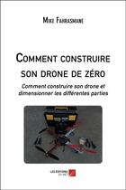 Couverture du livre « Comment construire son drone de zéro ; comment construire son drone et dimensionner les différentes parties » de Mike Fahrasmane aux éditions Editions Du Net