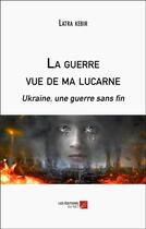 Couverture du livre « La guerre vue de ma lucarne - ukraine, une guerre sans fin » de Kebir Latra aux éditions Editions Du Net