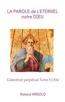 Couverture du livre « La parole de l'eternel notre dieu - calendrier perpetuel tome 3 l'ete » de Roland Arnold aux éditions Books On Demand