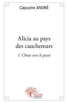 Couverture du livre « Alicia au pays des cauchemars t.1 ; chute vers le passé » de Capucine Andre aux éditions Edilivre