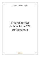 Couverture du livre « Trouver et créer de l'emploi en 72h au cameroun » de Yannick Idriss Wafo aux éditions Edilivre