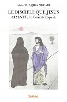 Couverture du livre « Le disciple que Jésus aimait, le Saint-Esprit » de Alain Tubajika Nkuad aux éditions Edilivre