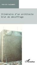 Couverture du livre « Itinéraire d'un architecte brut de décoffrage » de Patrick Coulombel aux éditions Editions L'harmattan