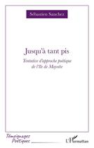 Couverture du livre « Jusqu'à tant pis : Tentative d'approche poétique de l'île de Mayotte » de Sebastien Sanchez aux éditions L'harmattan