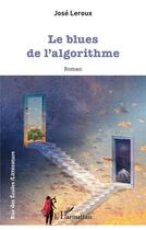 Couverture du livre « Le blues de l'algorithme » de Jose Leroux aux éditions L'harmattan