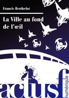 Couverture du livre « La ville au fond de l'oeil » de Francis Berthelot aux éditions Actusf