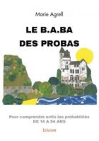 Couverture du livre « Le b.a.ba des probas - pour comprendre enfin les probabilites de 14 a 94 ans » de Marie Agrell aux éditions Edilivre
