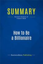 Couverture du livre « Summary: How to Be a Billionaire (review and analysis of Fridson's Book) » de  aux éditions Business Book Summaries