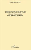 Couverture du livre « Trois femmes kabyles : Histoire d'une relation entre la France et l'Algérie » de Ourdia Mougenot aux éditions L'harmattan