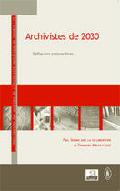 Couverture du livre « Archivistes de 2030 ; réflexions prospectives » de Francoise Mirguet et Paul Servais aux éditions Academia
